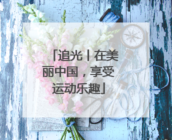 追光丨在美丽中国，享受运动乐趣