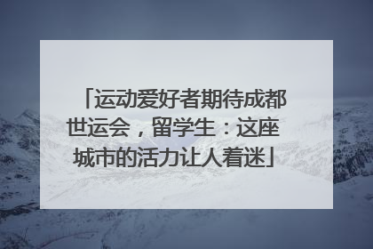 运动爱好者期待成都世运会，留学生：这座城市的活力让人着迷