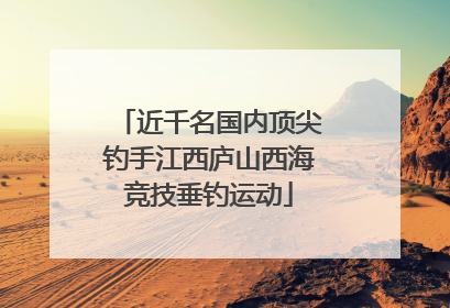 近千名国内顶尖钓手江西庐山西海竞技垂钓运动