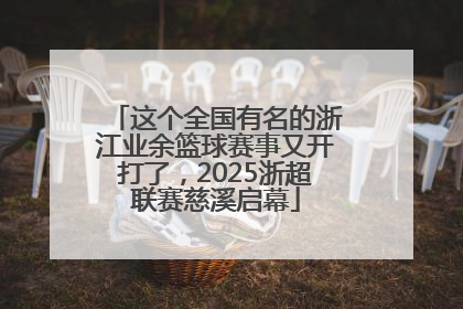 这个全国有名的浙江业余篮球赛事又开打了，2025浙超联赛慈溪启幕