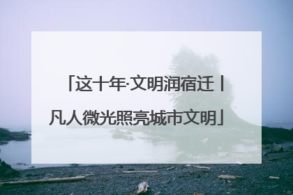 这十年·文明润宿迁丨凡人微光照亮城市文明