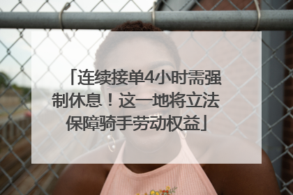 连续接单4小时需强制休息！这一地将立法保障骑手劳动权益