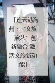 连云港海州：“文旅+演艺”创新融合 激活文旅新动能