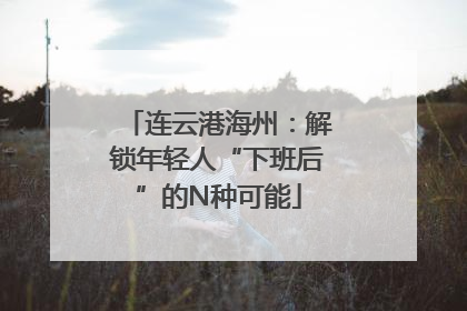 连云港海州：解锁年轻人“下班后”的N种可能