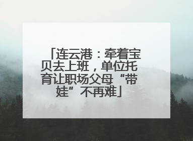连云港：牵着宝贝去上班，单位托育让职场父母“带娃”不再难