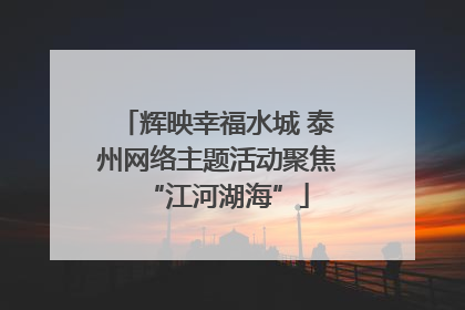 辉映幸福水城 泰州网络主题活动聚焦“江河湖海”
