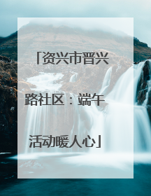 资兴市晋兴路社区：端午活动暖人心