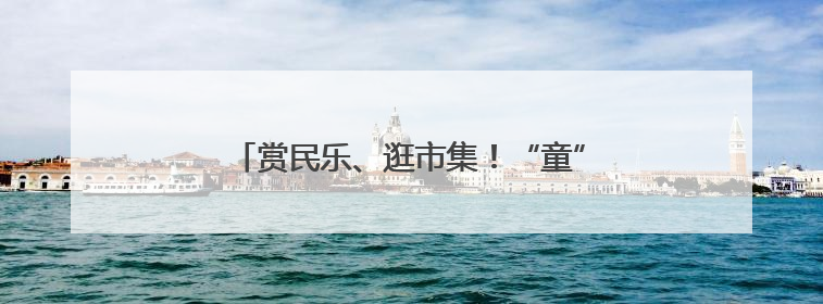 赏民乐、逛市集！“童”你一起，“粽”享紫竹
