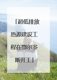 超低排放热源建设工程在鄂尔多斯开工