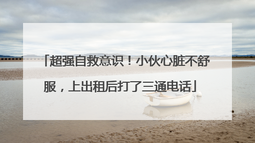 超强自救意识！小伙心脏不舒服，上出租后打了三通电话