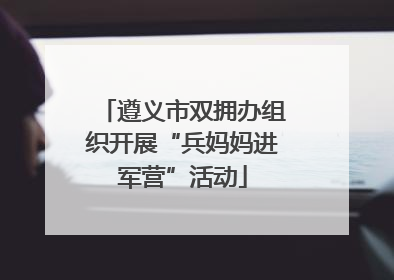 遵义市双拥办组织开展“兵妈妈进军营”活动