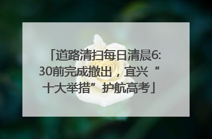 道路清扫每日清晨6:30前完成撤出，宜兴“十大举措”护航高考