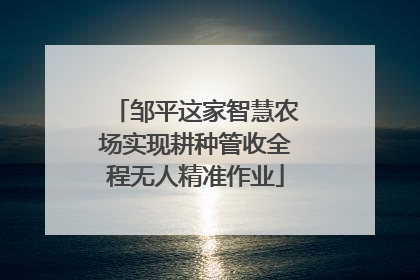 邹平这家智慧农场实现耕种管收全程无人精准作业