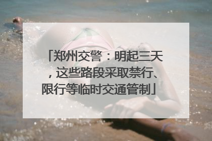 郑州交警：明起三天，这些路段采取禁行、限行等临时交通管制