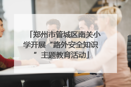 郑州市管城区南关小学开展“路外安全知识”主题教育活动