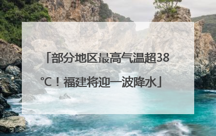 部分地区最高气温超38℃！福建将迎一波降水