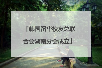 韩国留华校友总联合会湖南分会成立