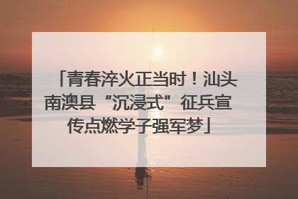 青春淬火正当时！汕头南澳县“沉浸式”征兵宣传点燃学子强军梦