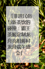 非遗民俗与新茶饮的碰撞：霸王茶姬定制龙舟亮相蒋村龙舟端午盛会