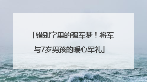 错别字里的强军梦！将军与7岁男孩的暖心军礼