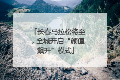 长春马拉松将至，全城开启“颜值飙升”模式