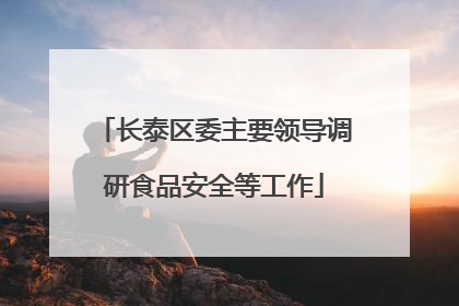 长泰区委主要领导调研食品安全等工作