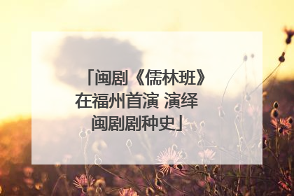 闽剧《儒林班》在福州首演 演绎闽剧剧种史