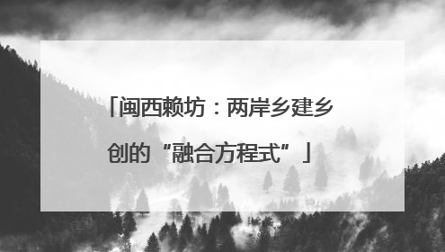 闽西赖坊：两岸乡建乡创的“融合方程式”