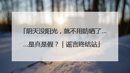 阴天没阳光，就不用防晒了……是真是假？｜谣言终结站