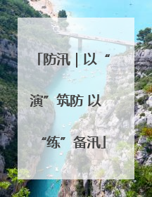 防汛｜以“演”筑防 以“练”备汛