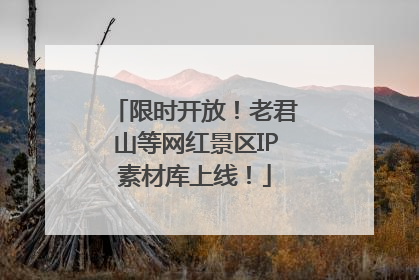 限时开放！老君山等网红景区IP素材库上线！