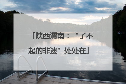 陕西渭南：“了不起的非遗”处处在