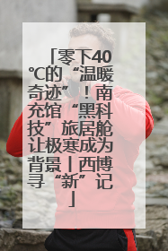 零下40℃的“温暖奇迹”！南充馆“黑科技”旅居舱让极寒成为背景丨西博寻“新”记