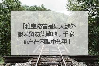 雅宝路曾是最大涉外服装贸易集散地，千家商户在困难中转型