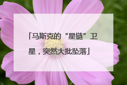 马斯克的“星链”卫星，突然大批坠落