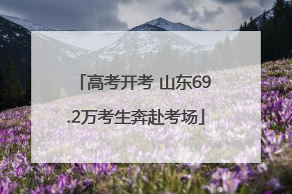 高考开考 山东69.2万考生奔赴考场