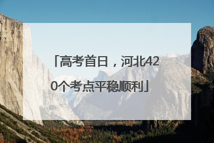 高考首日，河北420个考点平稳顺利