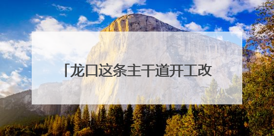 龙口这条主干道开工改造！预计10月底完工