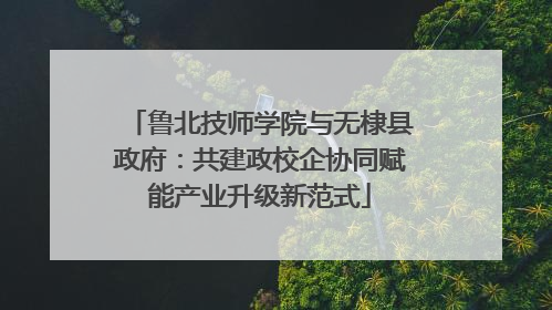 鲁北技师学院与无棣县政府：共建政校企协同赋能产业升级新范式
