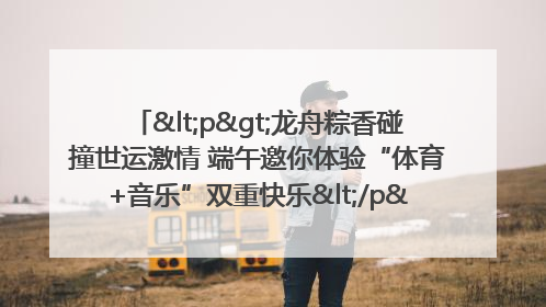 <p>龙舟粽香碰撞世运激情 端午邀你体验“体育+音乐”双重快乐</p><p>——成都世运会“跟着赛事去旅行”武侯站即将启幕</p>