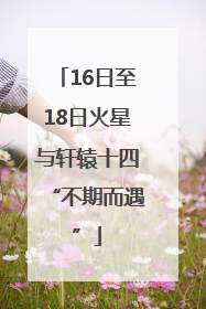 16日至18日火星与轩辕十四“不期而遇”