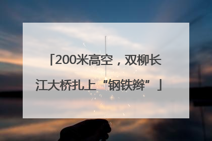 200米高空，双柳长江大桥扎上“钢铁辫”
