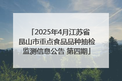 2025年4月江苏省昆山市重点食品品种抽检监测信息公告 第四期