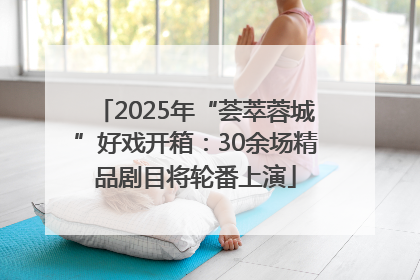 2025年“荟萃蓉城”好戏开箱：30余场精品剧目将轮番上演