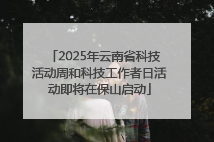 2025年云南省科技活动周和科技工作者日活动即将在保山启动