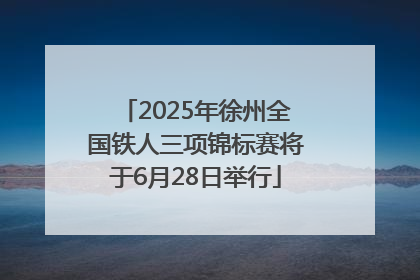 2025年徐州全国铁人三项锦标赛将于6月28日举行
