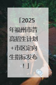 2025年福州市普高招生计划+市区定向生指标发布！