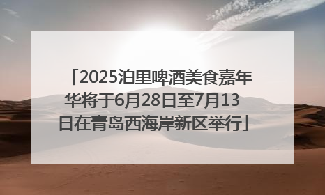 2025泊里啤酒美食嘉年华将于6月28日至7月13日在青岛西海岸新区举行