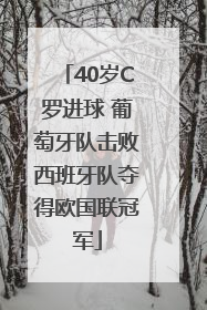 40岁C罗进球 葡萄牙队击败西班牙队夺得欧国联冠军