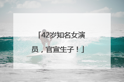 42岁知名女演员，官宣生子！